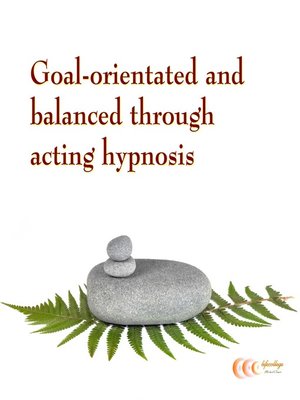 cover image of Goal-orientated and balanced through acting hypnosis